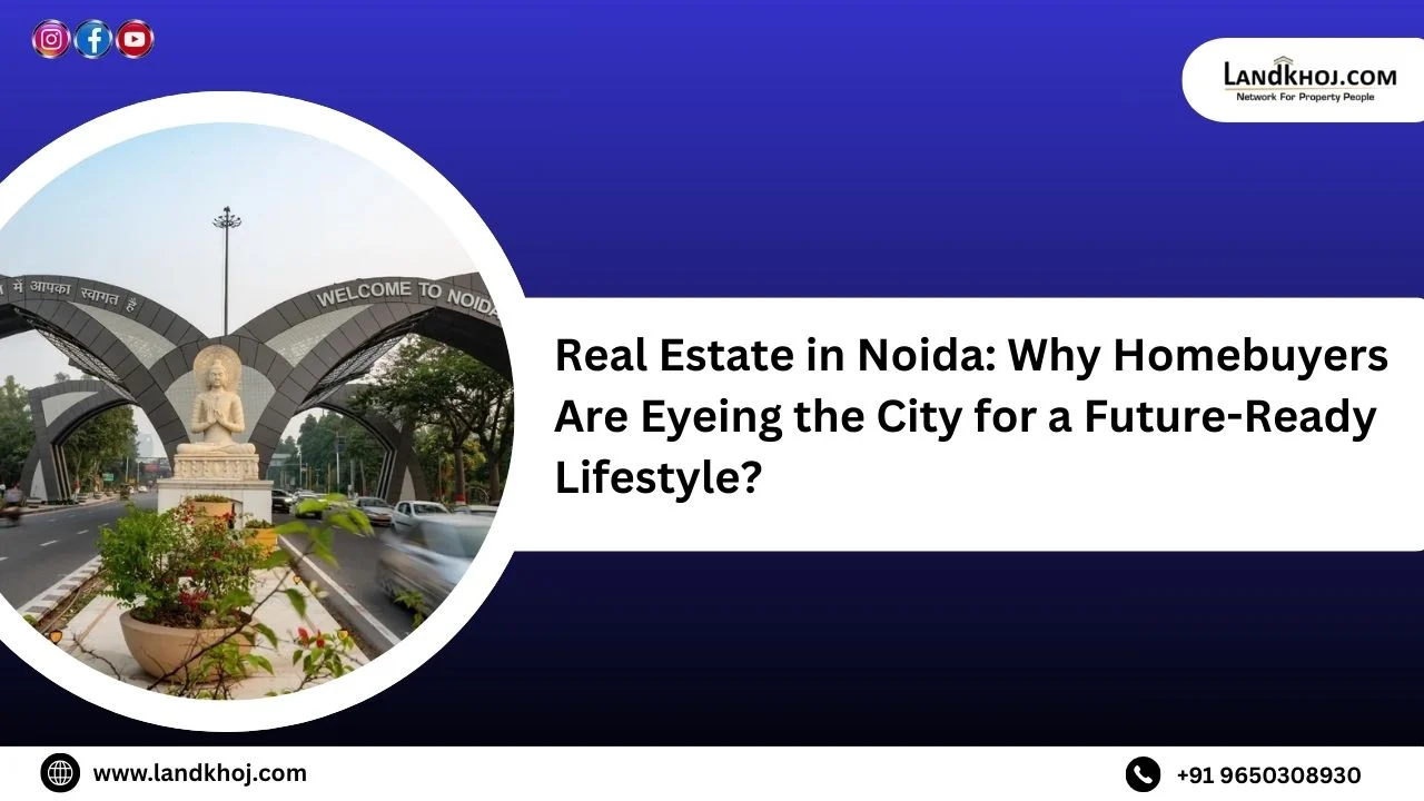 Real Estate in Noida: Why Homebuyers Are Eyeing the City for a Future